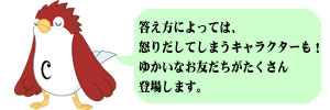 答え方によっては、怒り出してしまうキャラクターも！ゆかいでお友達屋だしてしまうキャラクターもゆたかなお友達がたくさん登場します