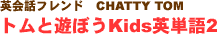 英会話フレンド CHATTY TOM トムと遊ぼうKids英単語２
