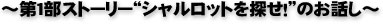 〜第１部ストーリー“シャルロットを探せ！”のお話し〜