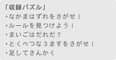 「収録パズル」　・なかまはずれをさがせ！　・ルールを見つけよう！　・まいごはだれだ？　・とくべつな3ますをさがせ！　・足してさんかく