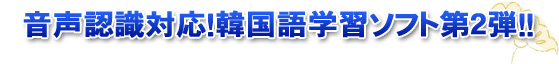 音声認識対応！韓国語学習ソフト第二段