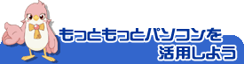 もっともっとパソコンを活用しよう