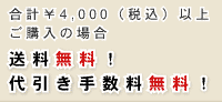 合計￥4,000(税込)以上、ご購入の場合　送料無料。代引き手数料無料